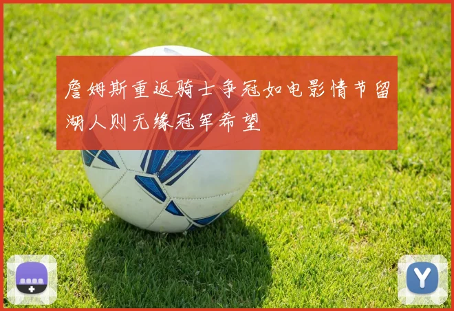 詹姆斯重返骑士争冠如电影情节留湖人则无缘冠军希望