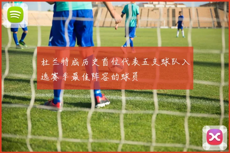 杜兰特成历史首位代表五支球队入选赛季最佳阵容的球员