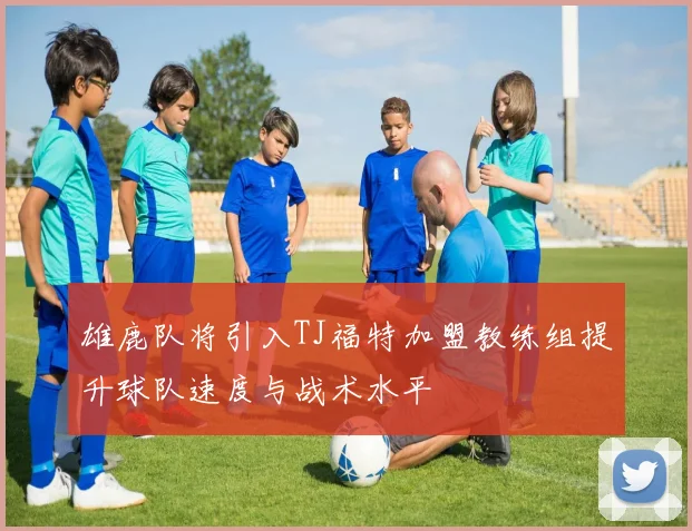 雄鹿队将引入TJ福特加盟教练组提升球队速度与战术水平