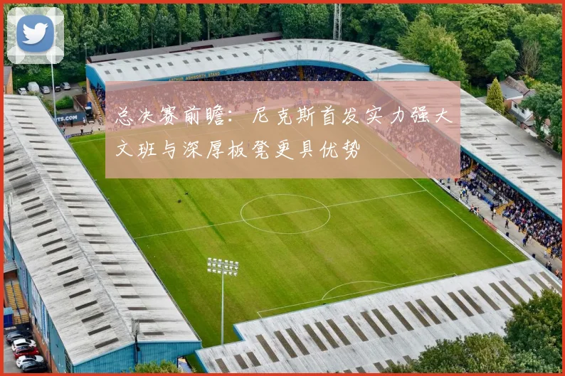 总决赛前瞻：尼克斯首发实力强大文班与深厚板凳更具优势