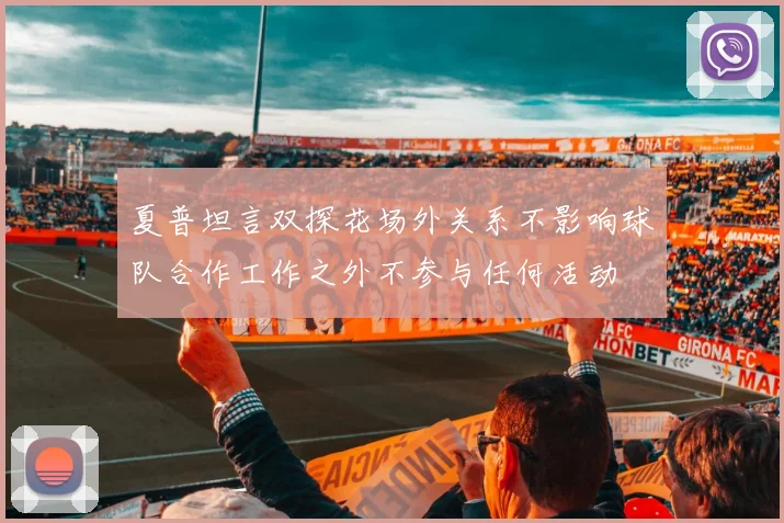 夏普坦言双探花场外关系不影响球队合作工作之外不参与任何活动