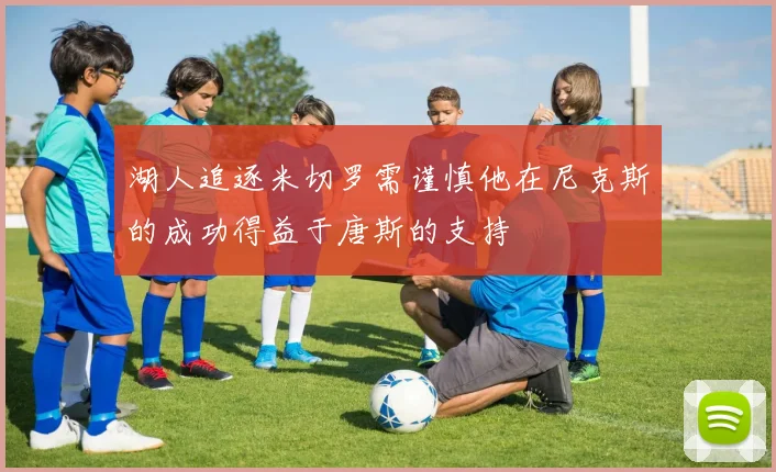 湖人追逐米切罗需谨慎他在尼克斯的成功得益于唐斯的支持