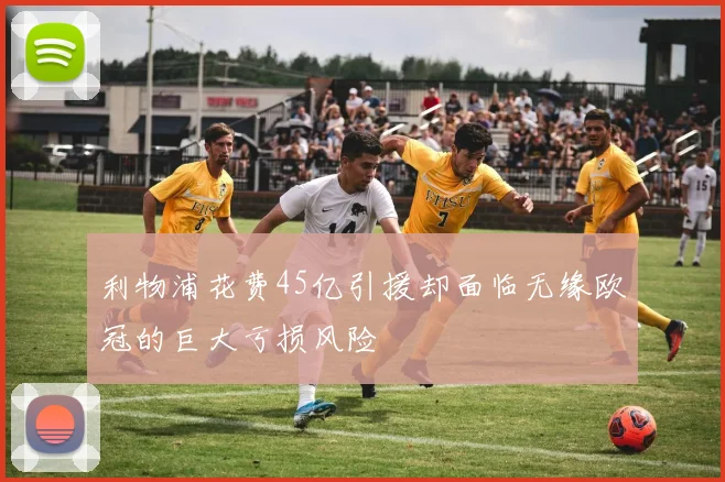 利物浦花费45亿引援却面临无缘欧冠的巨大亏损风险