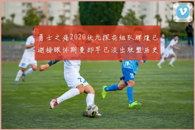 勇士之痛2020状元探花组队辉煌已逝榜眼怀斯曼却早已淡出联盟历史舞台