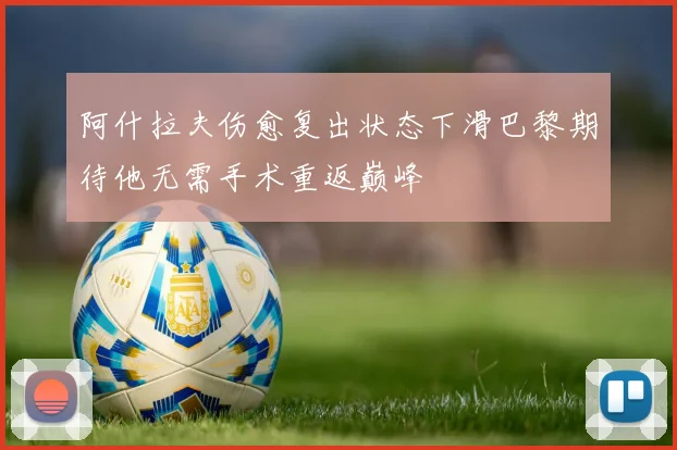 阿什拉夫伤愈复出状态下滑巴黎期待他无需手术重返巅峰