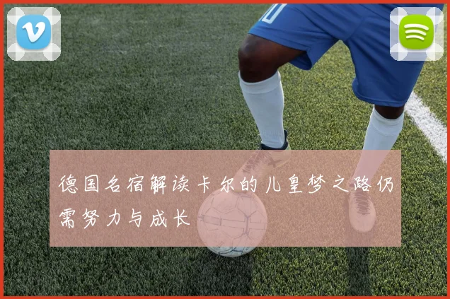 德国名宿解读卡尔的儿皇梦之路仍需努力与成长