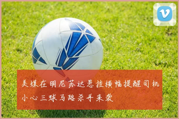 美媒在明尼苏达悬挂横幅提醒司机小心三球马路杀手来袭