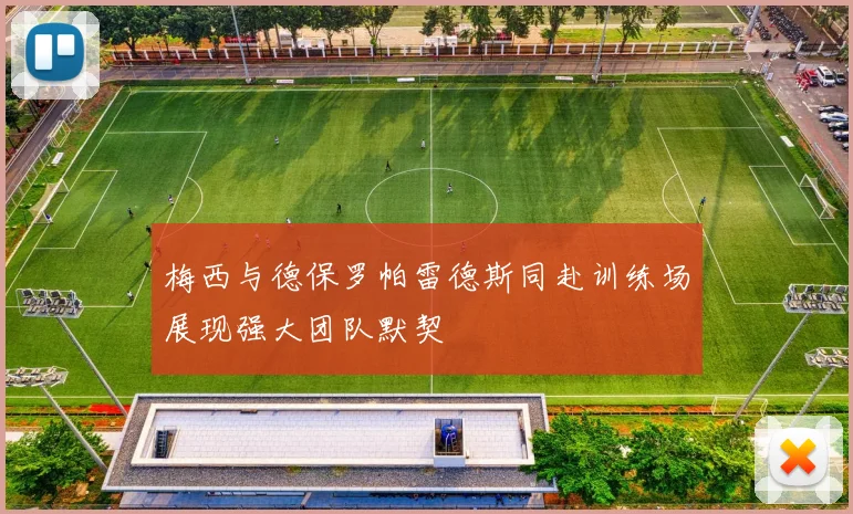 梅西与德保罗帕雷德斯同赴训练场展现强大团队默契